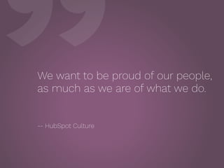 ”We want to be proud of our people,
as much as we are of what we do.
 
-- HubSpot Culture
 