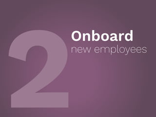 2
Onboard
new employees
 