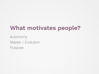 What motivates people?
Autonomy
Master / Evolution
Purpose
 