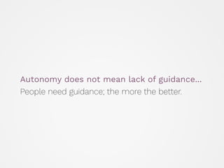Autonomy does not mean lack of guidance...
People need guidance; the more the better.
 