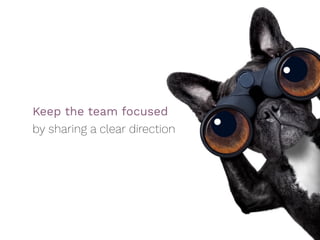 Keep the team focused
by sharing a clear direction
 