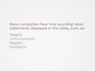 Many companies have nice sounding value
statements displayed in the lobby, such as:  
Integrity 
Communication 
Respect 
Excellence
 
