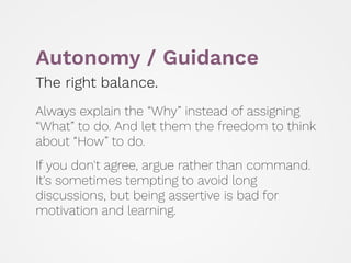 Autonomy / Guidance
The right balance.
 
Always explain the “Why” instead of assigning
“What” to do. And let them the free...