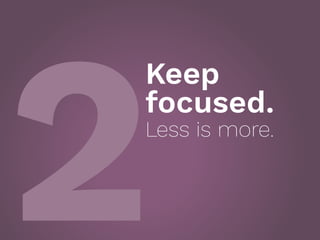 2
Keep
focused.
Less is more.
 