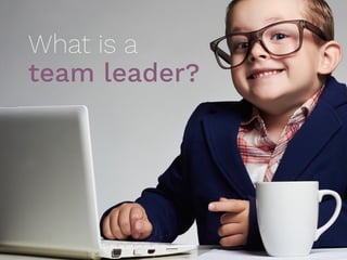 What is a
team leader?
 