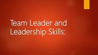 Team Leader and
Leadership Skills:
 