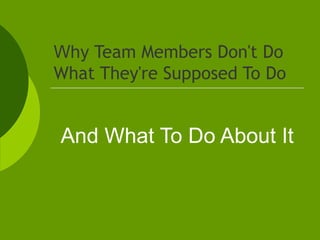 Why  Team Members Don't Do What They're Supposed To Do And What To Do About It 