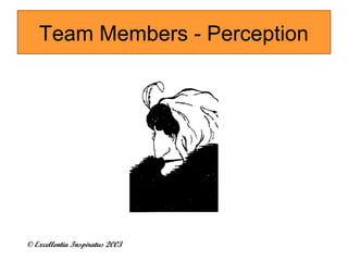 Team Members - Perception 
© Excellentia Inspiratus 2003 
 