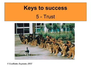 Keys to success 
© Excellentia Inspiratus 2003 
5 - Trust 
 