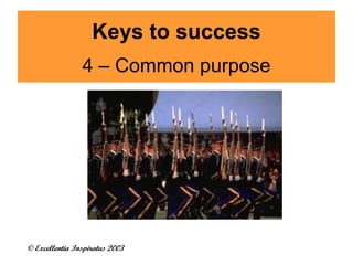 Keys to success 
4 – Common purpose 
© Excellentia Inspiratus 2003 
 
