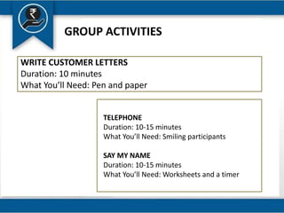 GROUP ACTIVITIES
WRITE CUSTOMER LETTERS
Duration: 10 minutes
What You’ll Need: Pen and paper
TELEPHONE
Duration: 10-15 minutes
What You’ll Need: Smiling participants
SAY MY NAME
Duration: 10-15 minutes
What You’ll Need: Worksheets and a timer
 