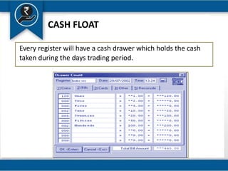 CASH FLOAT
Every register will have a cash drawer which holds the cash
taken during the days trading period.
 