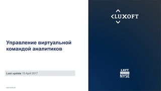 www.luxoft.com
Управление виртуальной
командой аналитиков
Last update 15 April 2017
 