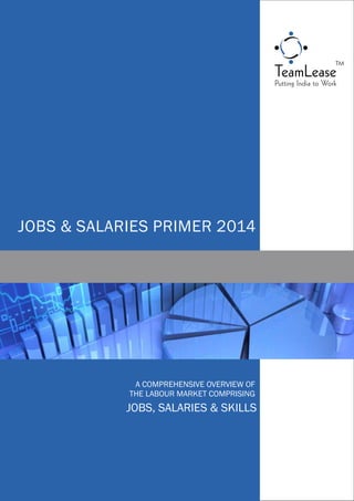 Putting India to Work
JOBS & SALARIES PRIMER 2014
A COMPREHENSIVE OVERVIEW OF
THE LABOUR MARKET COMPRISING
JOBS, SALARIES & SKILLS
 