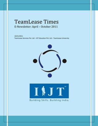 TeamLease Times
E-Newsletter: April – October 2011


10/21/2011
TeamLease Services Pvt. Ltd – IIJT Education Pvt. Ltd – TeamLease University
 