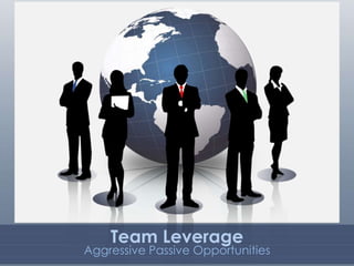 Team Leverage
Aggressive Passive Opportunities
 