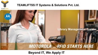 Beyond IT, We Apply IT
TEAMLIFTSS IT Systems & Solutions Pvt. Ltd.
Library Management System
 