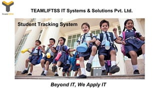 Beyond IT, We Apply IT
TEAMLIFTSS IT Systems & Solutions Pvt. Ltd.
Student Tracking System
 