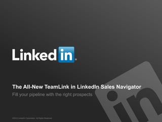 The All-New TeamLink in LinkedIn Sales Navigator
Fill your pipeline with the right prospects




©2012 LinkedIn Corporation. All Rights Reserved.
 