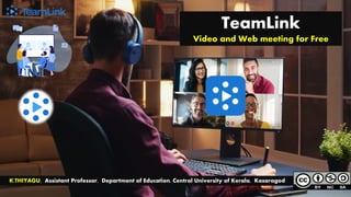 TeamLink
Video and Web meeting for Free
K.THIYAGU, Assistant Professor, Department of Education, Central University of Kerala, Kasaragod
 
