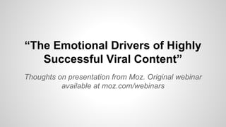 “The Emotional Drivers of Highly
Successful Viral Content”
Thoughts on presentation from Moz. Original webinar
available at moz.com/webinars

 
