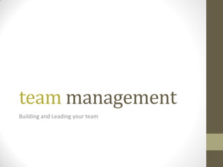 team management
Building and Leading your team
 