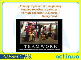 „Coming together is a beginning.
 Keeping together is progress.
 Working together is success.”
                Henry Ford
 