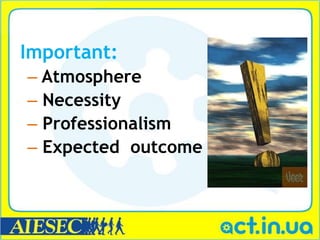 Important:
– Atmosphere
– Necessity
– Professionalism
– Expected outcome
 