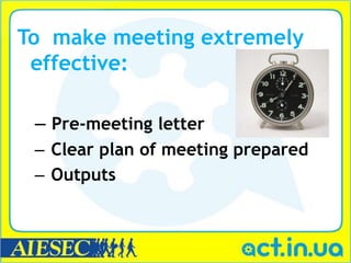 To make meeting extremely
 effective:

 – Pre-meeting letter
 – Clear plan of meeting prepared
 – Outputs
 
