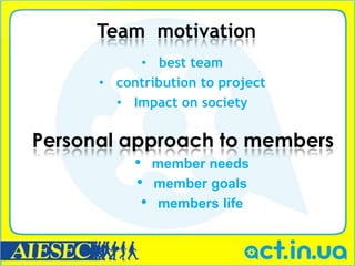 Team motivation
           • best team
      • contribution to project
        • Impact on society

Personal approach to members
           • member needs
           • member goals
            • members life
 