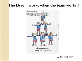 The Dream works when the team works ! By :Shreyash Joshi 