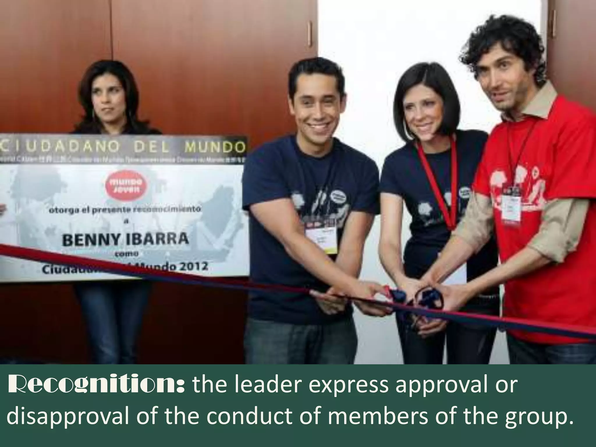 Recognition: the leader express approval or
disapproval of the conduct of members of the group.
 