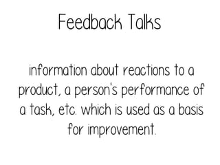 Feedback Talks
information about reactions to a
product, a person's performance of
a task, etc. which is used as a basis
for improvement.

 