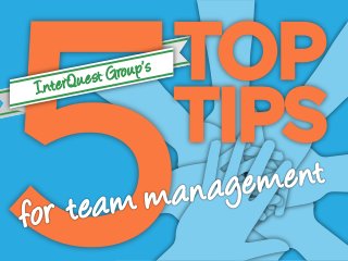INTERQUEST GROUP’S 5 TOP TIPS
FOR MANAGING A TEAM

 
