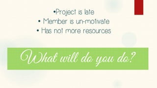 •Project is late 
• Member is un-motivate 
• Has not more resources  