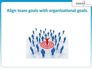 Align team goals with organizational goals.
 