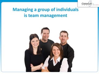 Managing a group of individuals
is team management
 