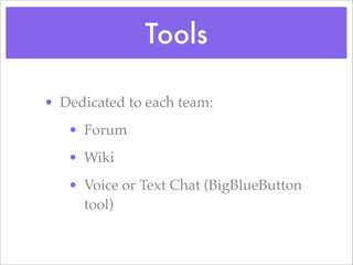 Tools
? Dedicated to each team:
? Forum
? Wiki
? Voice or Text Chat (BigBlueButton
tool)
 