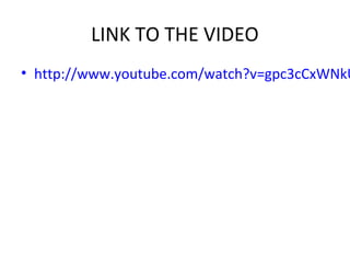 LINK TO THE VIDEO
• http://www.youtube.com/watch?v=gpc3cCxWNkU
 