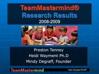 TeamMastermind®
Research Results
       2008-2009




    Preston Tenney
  Heidi Wayment Ph.D
 Mindy Degraff, Founder
 