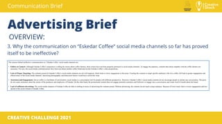 Communication Brief
CREATIVE CHALLENGE 2021
Advertising Brief
OVERVIEW:
3. Why the communication on “Eskedar Coffee” socia...