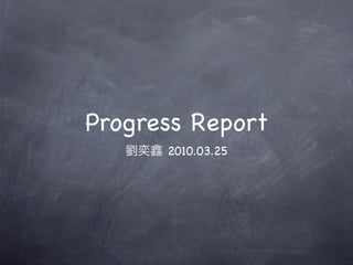 Progress Report
      2010.03.25
 