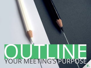 Outline Your Meeting’s Purpose
 