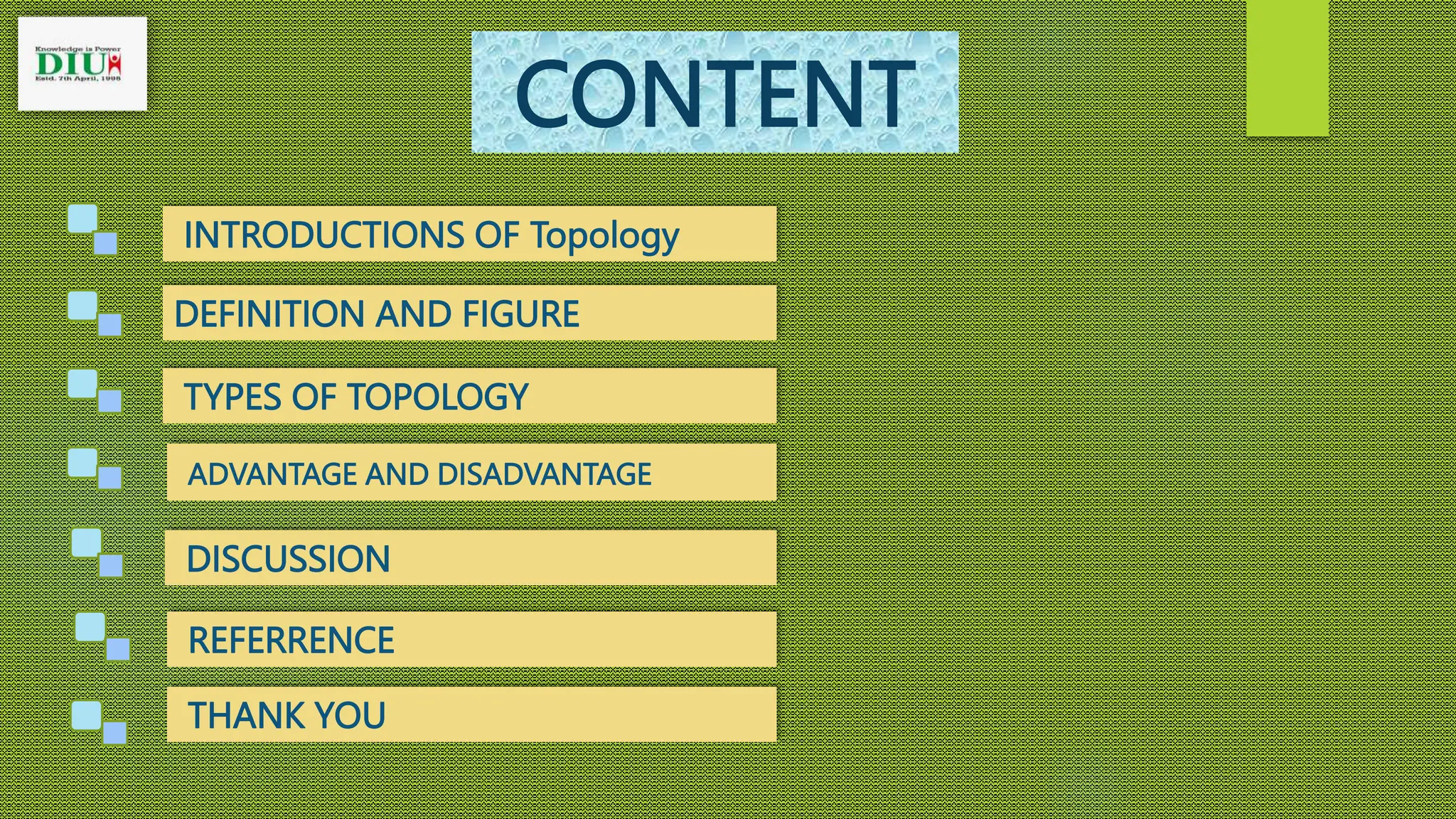 CONTENT
INTRODUCTIONS OF Topology
DEFINITION AND FIGURE
TYPES OF TOPOLOGY
DISCUSSION
ADVANTAGE AND DISADVANTAGE
THANK YOU
REFERRENCE
 