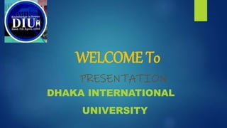 WELCOME To
PRESENTATION
DHAKA INTERNATIONAL
UNIVERSITY
 
