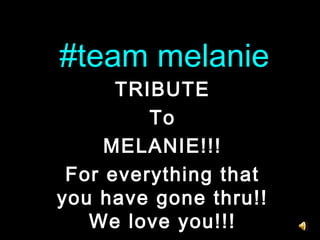 #team melanie#team melanie
TRIBUTETRIBUTE
ToTo
MELANIE!!!MELANIE!!!
For everything thatFor everything that
you have gone thru!!you have gone thru!!
We love you!!!We love you!!!
 
