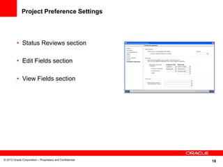 18
Project Preference Settings
• Status Reviews section
• Edit Fields section
• View Fields section
© 2012 Oracle Corporation – Proprietary and Confidential
 