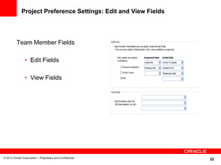 22
Project Preference Settings: Edit and View Fields
Team Member Fields
• Edit Fields
• View Fields
© 2012 Oracle Corporation – Proprietary and Confidential
 