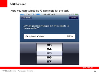 35
Edit Percent
Here you can select the % complete for the task.
© 2012 Oracle Corporation – Proprietary and Confidential
 