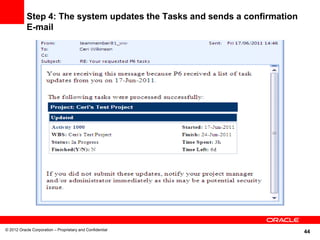 44
Step 4: The system updates the Tasks and sends a confirmation
E-mail
© 2012 Oracle Corporation – Proprietary and Confidential
 